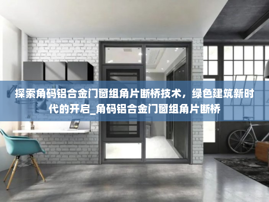 探索角码铝合金门窗组角片断桥技术，绿色建筑新时代的开启_角码铝合金门窗组角片断桥
