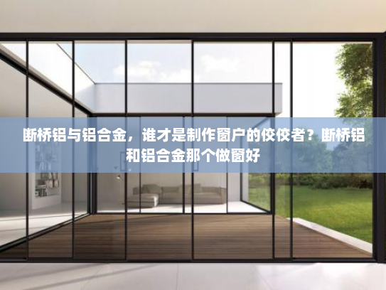断桥铝与铝合金，谁才是制作窗户的佼佼者？断桥铝和铝合金那个做窗好