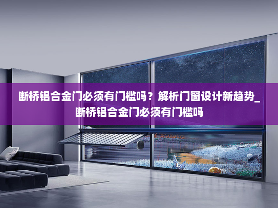 断桥铝合金门必须有门槛吗？解析门窗设计新趋势_断桥铝合金门必须有门槛吗