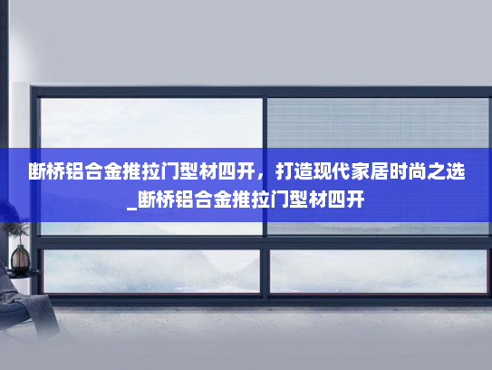 断桥铝合金推拉门型材四开，打造现代家居时尚之选_断桥铝合金推拉门型材四开