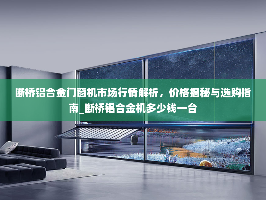 断桥铝合金门窗机市场行情解析，价格揭秘与选购指南_断桥铝合金机多少钱一台