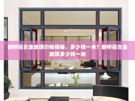 断桥铝合金玻璃价格揭秘，多少钱一米？断桥铝合金玻璃多少钱一米