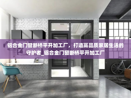 铝合金门窗断桥平开加工厂，打造高品质家居生活的守护者_铝合金门窗断桥平开加工厂
