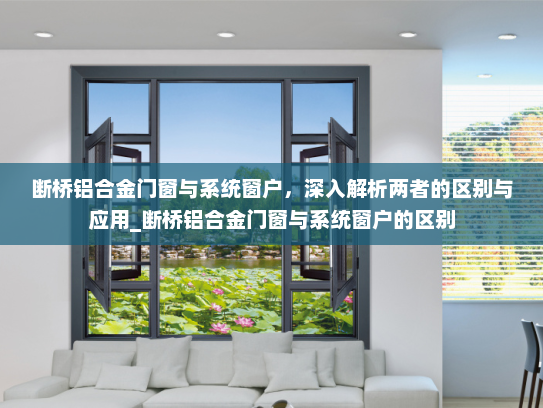 断桥铝合金门窗与系统窗户，深入解析两者的区别与应用_断桥铝合金门窗与系统窗户的区别
