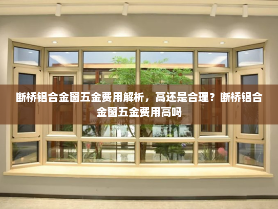 断桥铝合金窗五金费用解析，高还是合理？断桥铝合金窗五金费用高吗