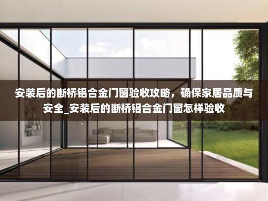 安装后的断桥铝合金门窗验收攻略，确保家居品质与安全_安装后的断桥铝合金门窗怎样验收