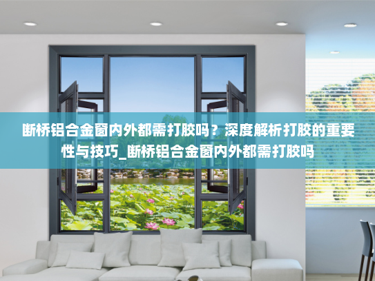 断桥铝合金窗内外都需打胶吗？深度解析打胶的重要性与技巧_断桥铝合金窗内外都需打胶吗
