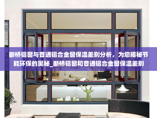 断桥铝窗与普通铝合金窗保温差别分析，为您揭秘节能环保的奥秘_断桥铝窗和普通铝合金窗保温差别