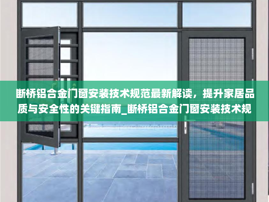 断桥铝合金门窗安装技术规范最新解读，提升家居品质与安全性的关键指南_断桥铝合金门窗安装技术规范最新