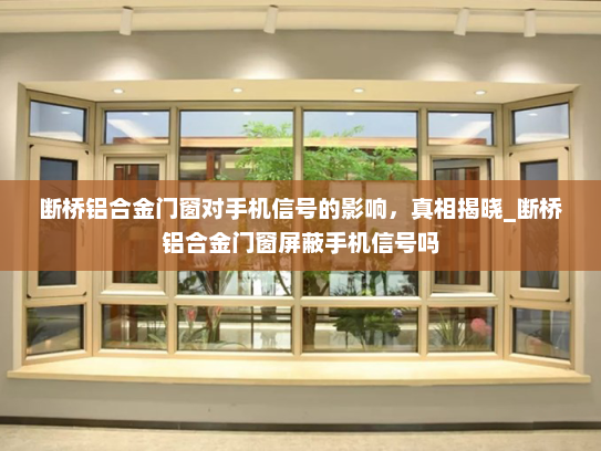 断桥铝合金门窗对手机信号的影响，真相揭晓_断桥铝合金门窗屏蔽手机信号吗
