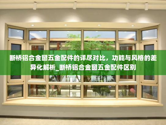 断桥铝合金窗五金配件的详尽对比，功能与风格的差异化解析_断桥铝合金窗五金配件区别