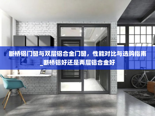 断桥铝门窗与双层铝合金门窗，性能对比与选购指南_断桥铝好还是两层铝合金好