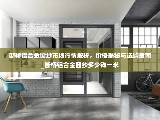 断桥铝合金窗纱市场行情解析，价格揭秘与选购指南_断桥铝合金窗纱多少钱一米