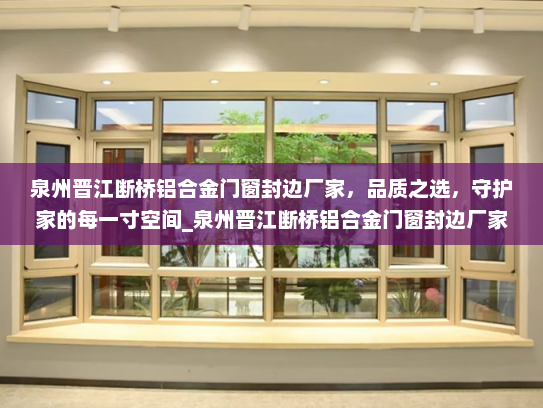 泉州晋江断桥铝合金门窗封边厂家，品质之选，守护家的每一寸空间_泉州晋江断桥铝合金门窗封边厂家