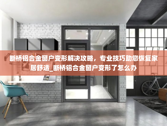 断桥铝合金窗户变形解决攻略，专业技巧助您恢复家居舒适_断桥铝合金窗户变形了怎么办