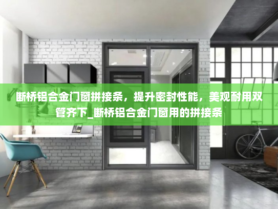 断桥铝合金门窗拼接条，提升密封性能，美观耐用双管齐下_断桥铝合金门窗用的拼接条