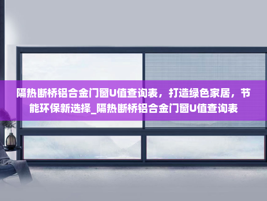 隔热断桥铝合金门窗U值查询表，打造绿色家居，节能环保新选择_隔热断桥铝合金门窗U值查询表