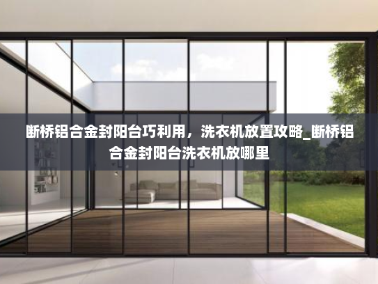 断桥铝合金封阳台巧利用，洗衣机放置攻略_断桥铝合金封阳台洗衣机放哪里