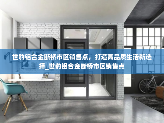 世豹铝合金断桥市区销售点，打造高品质生活新选择_世豹铝合金断桥市区销售点