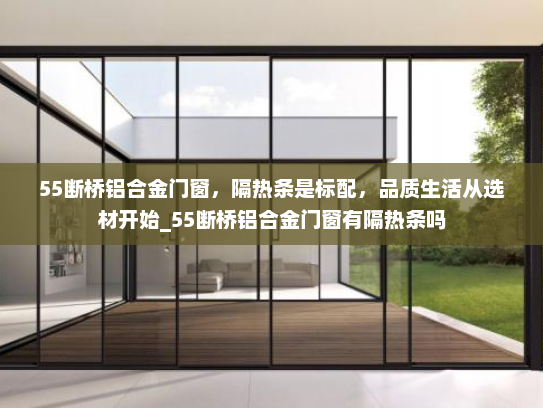 55断桥铝合金门窗，隔热条是标配，品质生活从选材开始_55断桥铝合金门窗有隔热条吗