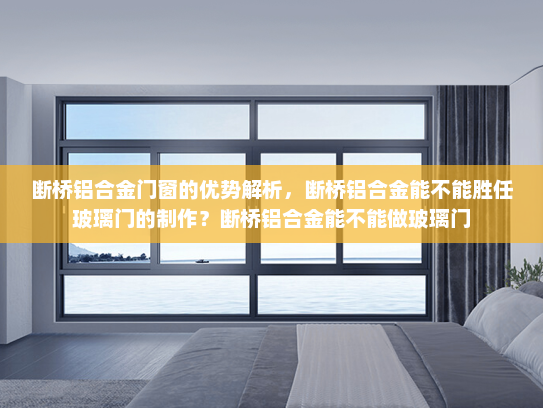 断桥铝合金门窗的优势解析,断桥铝合金能不能胜任玻璃门的制作?断桥铝合金能不能做玻璃门 断桥铝合金门窗的优势解析,断桥铝合金能不能胜任玻璃门的制作?断桥铝合金能不能做玻璃门
