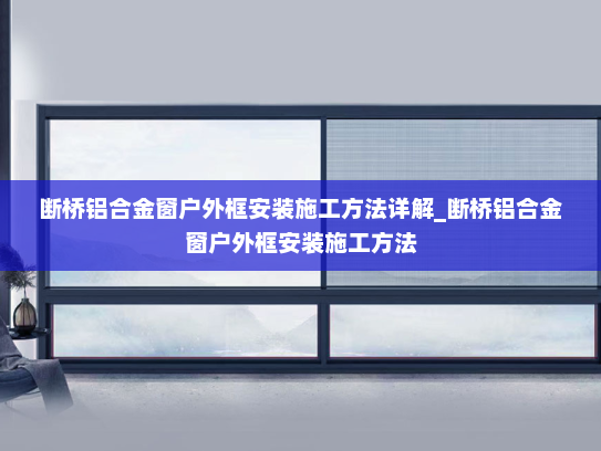 断桥铝合金窗户外框安装施工方法详解_断桥铝合金窗户外框安装施工方法