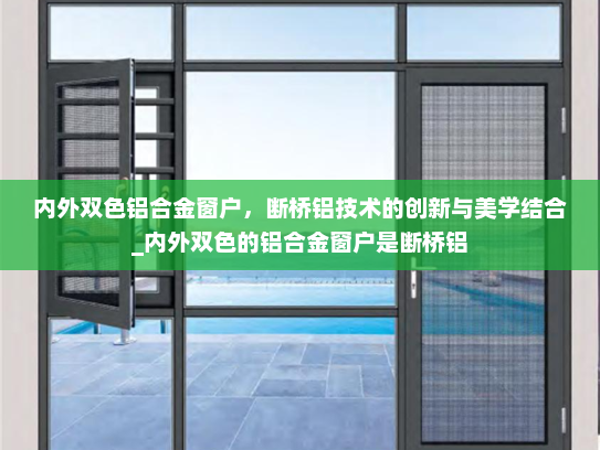 内外双色铝合金窗户，断桥铝技术的创新与美学结合_内外双色的铝合金窗户是断桥铝