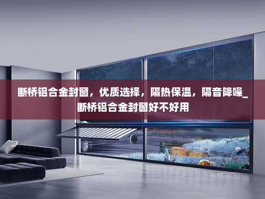 断桥铝合金封窗，优质选择，隔热保温，隔音降噪_断桥铝合金封窗好不好用