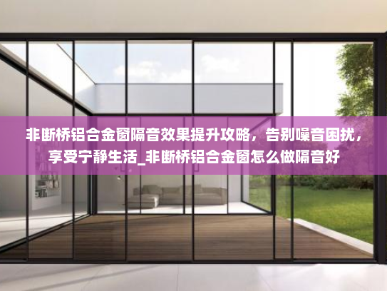 非断桥铝合金窗隔音效果提升攻略，告别噪音困扰，享受宁静生活_非断桥铝合金窗怎么做隔音好