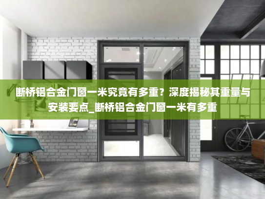 断桥铝合金门窗一米究竟有多重？深度揭秘其重量与安装要点_断桥铝合金门窗一米有多重