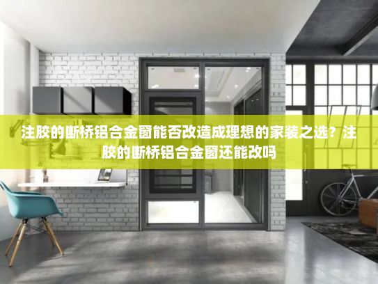 注胶的断桥铝合金窗能否改造成理想的家装之选？注胶的断桥铝合金窗还能改吗