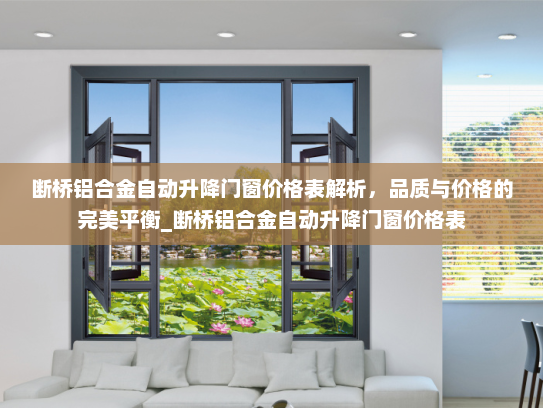 断桥铝合金自动升降门窗价格表解析，品质与价格的完美平衡_断桥铝合金自动升降门窗价格表