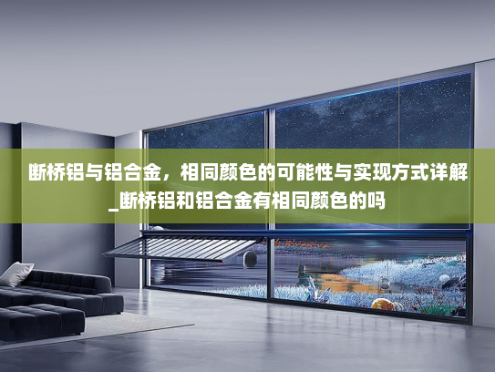 断桥铝与铝合金，相同颜色的可能性与实现方式详解_断桥铝和铝合金有相同颜色的吗