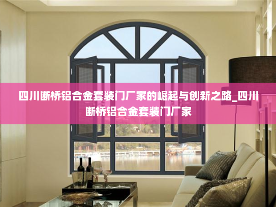 四川断桥铝合金套装门厂家的崛起与创新之路_四川断桥铝合金套装门厂家