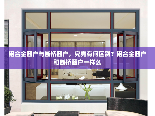 铝合金窗户与断桥窗户，究竟有何区别？铝合金窗户和断桥窗户一样么