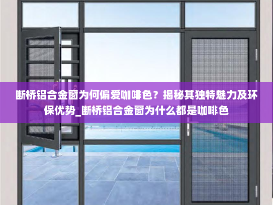 断桥铝合金窗为何偏爱咖啡色？揭秘其独特魅力及环保优势_断桥铝合金窗为什么都是咖啡色