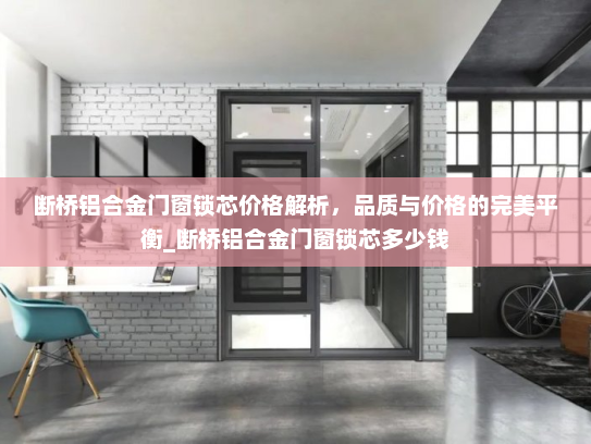 断桥铝合金门窗锁芯价格解析，品质与价格的完美平衡_断桥铝合金门窗锁芯多少钱