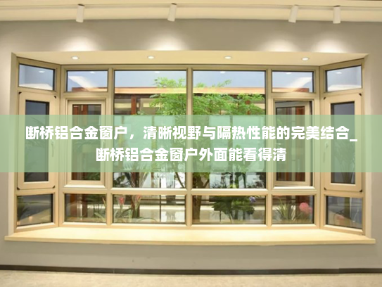 断桥铝合金窗户，清晰视野与隔热性能的完美结合_断桥铝合金窗户外面能看得清