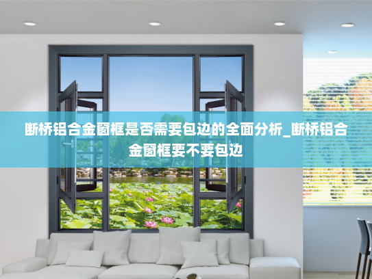 断桥铝合金窗框是否需要包边的全面分析_断桥铝合金窗框要不要包边