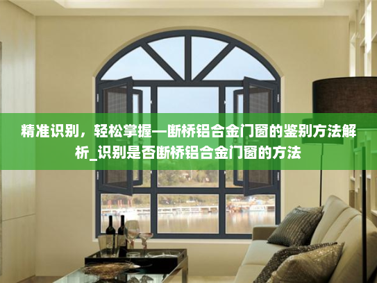 精准识别，轻松掌握—断桥铝合金门窗的鉴别方法解析_识别是否断桥铝合金门窗的方法