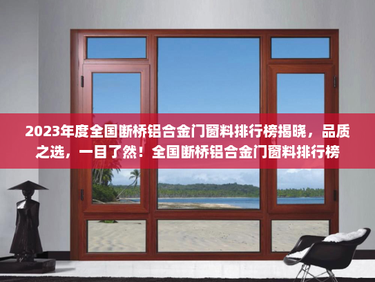 2023年度全国断桥铝合金门窗料排行榜揭晓，品质之选，一目了然！全国断桥铝合金门窗料排行榜