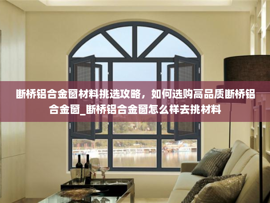断桥铝合金窗材料挑选攻略，如何选购高品质断桥铝合金窗_断桥铝合金窗怎么样去挑材料