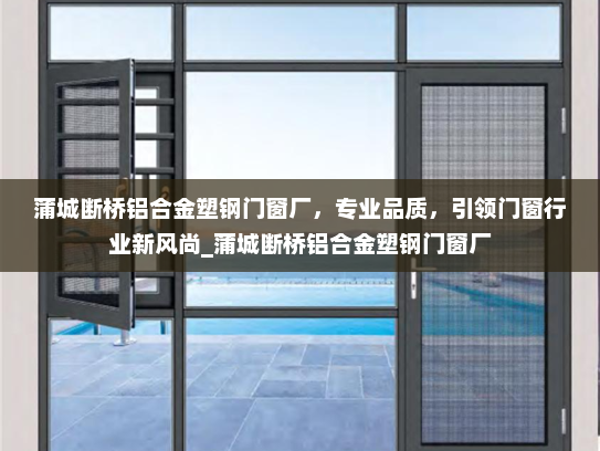 蒲城断桥铝合金塑钢门窗厂，专业品质，引领门窗行业新风尚_蒲城断桥铝合金塑钢门窗厂