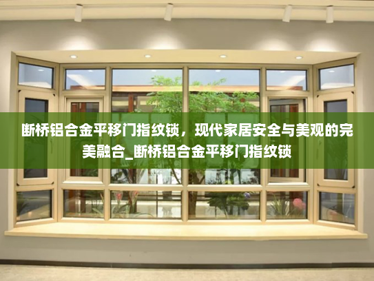 断桥铝合金平移门指纹锁，现代家居安全与美观的完美融合_断桥铝合金平移门指纹锁