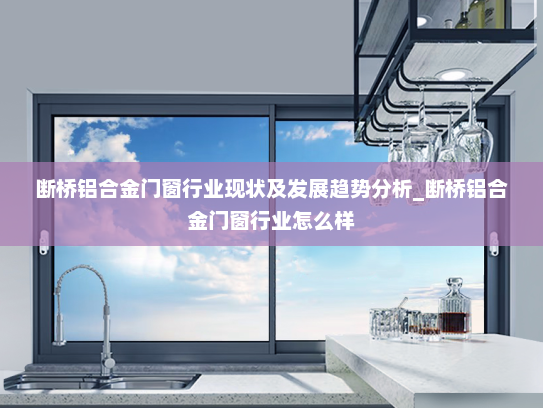 断桥铝合金门窗行业现状及发展趋势分析_断桥铝合金门窗行业怎么样