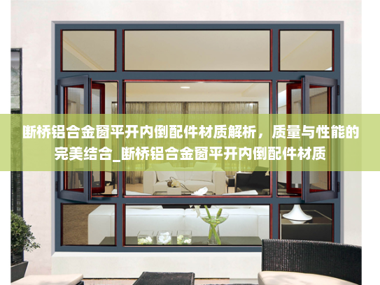 断桥铝合金窗平开内倒配件材质解析，质量与性能的完美结合_断桥铝合金窗平开内倒配件材质