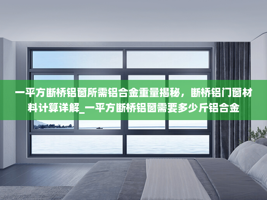一平方断桥铝窗所需铝合金重量揭秘，断桥铝门窗材料计算详解_一平方断桥铝窗需要多少斤铝合金