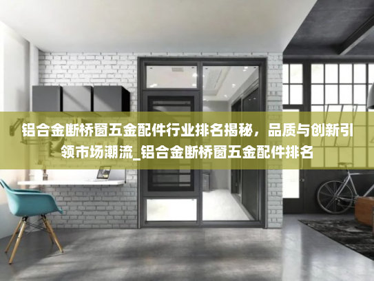 铝合金断桥窗五金配件行业排名揭秘，品质与创新引领市场潮流_铝合金断桥窗五金配件排名