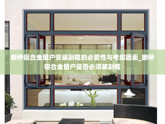 断桥铝合金窗户安装副框的必要性与考虑因素_断桥铝合金窗户是否必须装副框