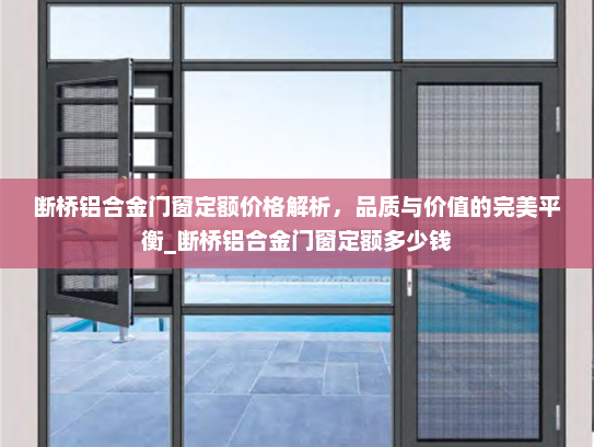 断桥铝合金门窗定额价格解析，品质与价值的完美平衡_断桥铝合金门窗定额多少钱